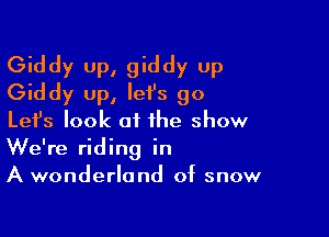 Giddy up, giddy up
Giddy up, let's go

Lefs look at the show
We're riding in
A wonderland of snow