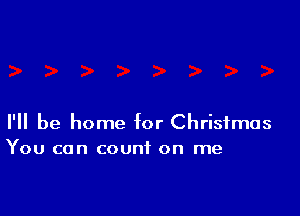 I'll be home for Christmas
You can count on me