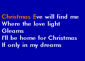 Christmas Eve will find me
Where he love light
Gleams

I'll be home for Christmas
If only in my dreams