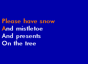 Please have snow
And mistletoe

And presents
On the free