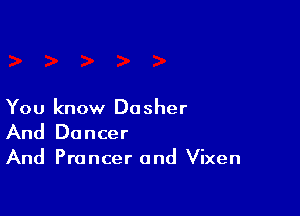 You know Dosher
And Dancer

And Prancer and Vixen