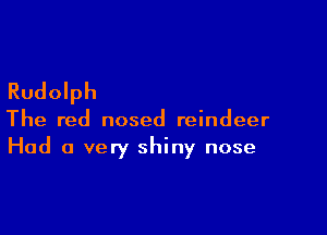 Rudolph

The red nosed reindeer
Had a very shiny nose