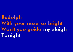 Rudolph
With your nose so bright

Won't you guide my sleigh
Tonight