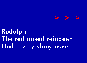 Rudolph

The red nosed reindeer
Had a very shiny nose