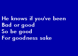 He knows if you've been

Bad or good

So be good

For good ness so ke