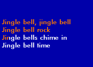 Jingle bell, jingle bell
Jingle bell rock

Jingle bells chime in
Jingle bell time