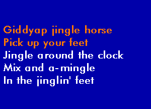 Giddyap iingle horse
Pick up your feet

Jingle around the clock
Mix and a-mingle
In the iinglin' feet