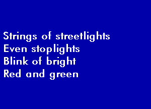 Strings of sireeflighis
Even sfoplighis

Blink of bright
Red and green