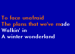 To face unafraid
The plans that we've made

Walkin' in

A winter wonderland