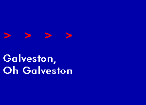 Ga Ivesion,

Oh Galveston