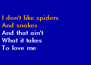 I don't like spiders
And snakes

And that ain't
What it takes
To love me