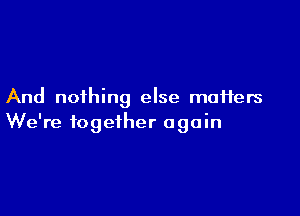 And nothing else maifers

We're together again