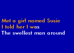 Met a girl named Susie

I told her I was
The swellesf man around