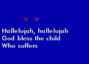 Ha Ileluioh, ha Ileluiah

God bless the child
Who suHers
