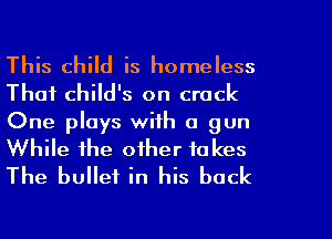 This child is homeless
That child's on crack

One plays with a gun
While the other fakes
The bullet in his back