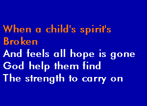 When a child's spirifs

Broken
And feels a hope is gone

God help 1hem find
The sirengih to carry on