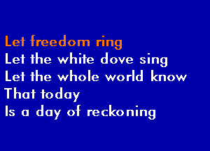 Lef freedom ring
Let the whiie dove sing

Let the whole world know

That today

Is a day of reckoning