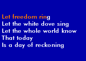 Lef freedom ring
Let the whiie dove sing

Let the whole world know

That today

Is a day of reckoning