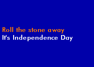 Roll the stone away

Ifs Independence Day