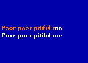 Poor poor pitiful me

Poor poor pitiful me