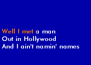 Well I met a man

Out in Hollywood

And I ain't no min' names