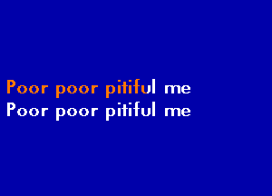 Poor poor pitiful me

Poor poor pitiful me