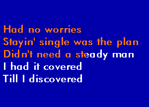 Had no worries
Sfayin' single was the plan

Did n'i need a steady man
I had it covered
Till I discovered