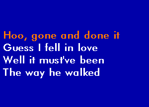 Hoo, gone and done if
Guess I fell in love

Well if must've been
The way he walked