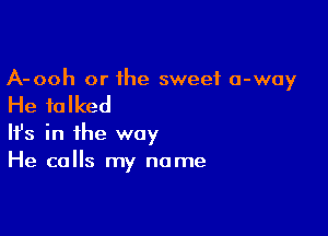 A-ooh or the sweet 0-way

He talked

Ifs in the way
He calls my name