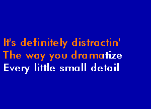 Ifs definitely disfractin'
The way you dra motile
Every little small detail