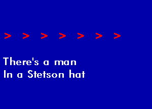 There's a man
In a Stetson hat