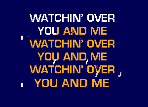 WATCHIN' OVER
. YOU AND ME
WATCHIN OVER

YDI,J ANDIME
WATCHIN' OVER J
n YOU AND ME