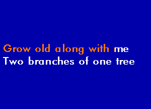 Grow old along with me

Two branches of one free