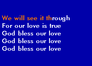 We will see it through
For our love is true

God bless our love
God bless our love
God bless our love