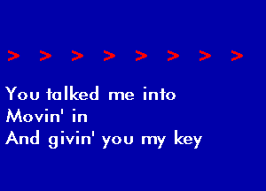 You talked me info
Movin' in
And givin' you my key