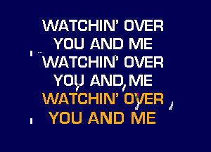 WATCHIN' OVER
. YOU AND ME
WATCHIN OVER

YDp ANDIME
WATCHIN' OVER J
n YOU AND ME