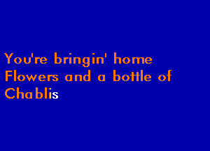 You're bringin' home

Flowers and a boiile of

Chablis