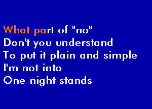 What part of no
Don't you understand

To put it plain and simple
I'm not into
One night stands