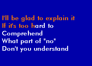 I'll be glad to explain it
If ifs too hard to

Comprehend

What part of no
Don't you understand