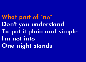 What part of no
Don't you understand

To put it plain and simple
I'm not into
One night stands