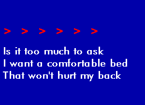 Is if too much to ask
I want a comfortable bed
That won't hurt my back