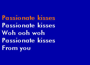 Pa ssio note kisses
Pa ssio note kisses

Woh ooh woh

Pa ssio note kisses
From you
