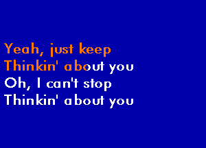 Yeah, iusi keep
Thinkin' about you

Oh, I can't stop
Thinkin' about you