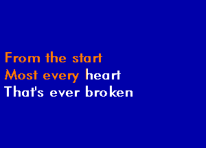 From the start

Most every heart
That's ever broken