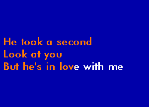 He took a second

Look of you
But he's in love with me