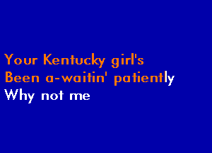 Your Kentucky girl's

Been o-waiiin' patiently
Why not me