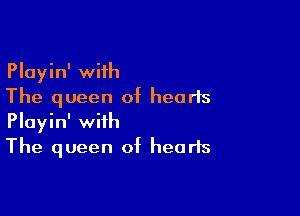 Playin' with
The queen of hearts

Playin' with
The queen of hearts