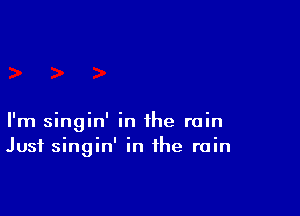 I'm singin' in the rain
Just singin' in the rain