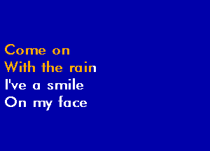 Come on

With the rain

I've a smile
On my face