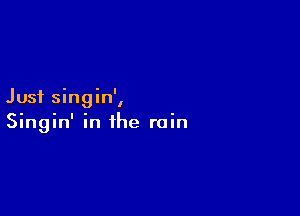 Just singin',

Singin' in the rain